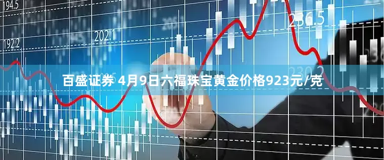 百盛证券 4月9日六福珠宝黄金价格923元/克