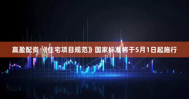 赢盈配资 《住宅项目规范》国家标准将于5月1日起施行