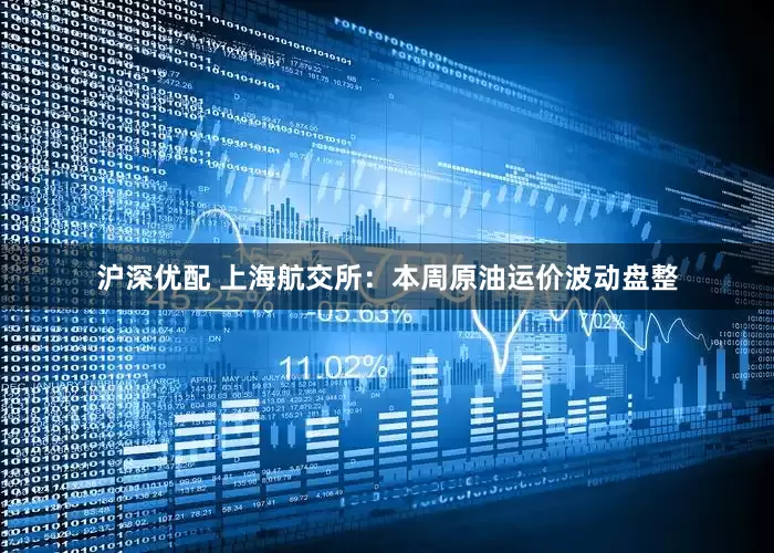 沪深优配 上海航交所：本周原油运价波动盘整
