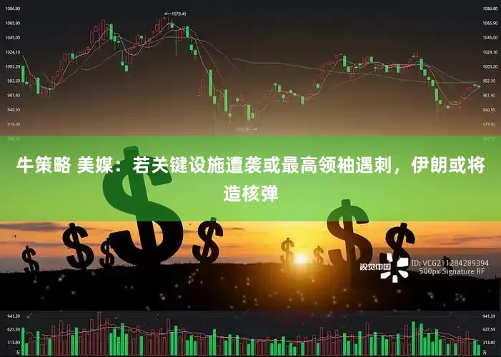 牛策略 美媒：若关键设施遭袭或最高领袖遇刺，伊朗或将造核弹