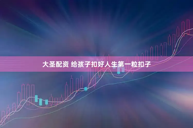 大圣配资 给孩子扣好人生第一粒扣子