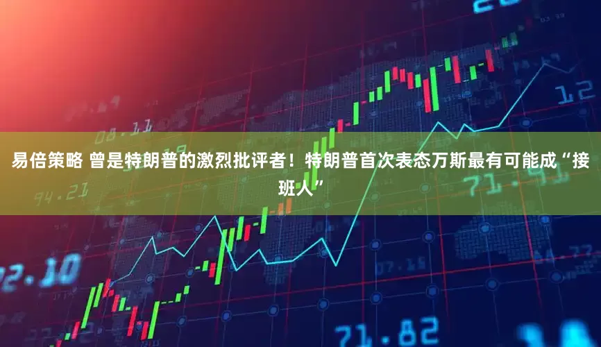 易倍策略 曾是特朗普的激烈批评者！特朗普首次表态万斯最有可能成“接班人”