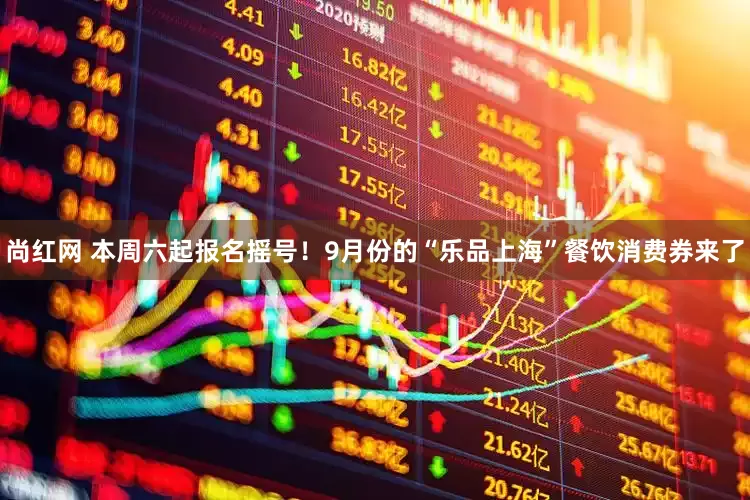 尚红网 本周六起报名摇号！9月份的“乐品上海”餐饮消费券来了