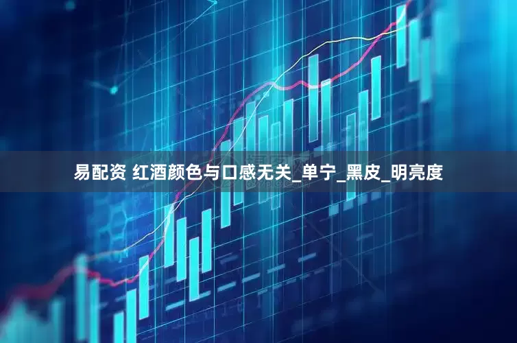 易配资 红酒颜色与口感无关_单宁_黑皮_明亮度