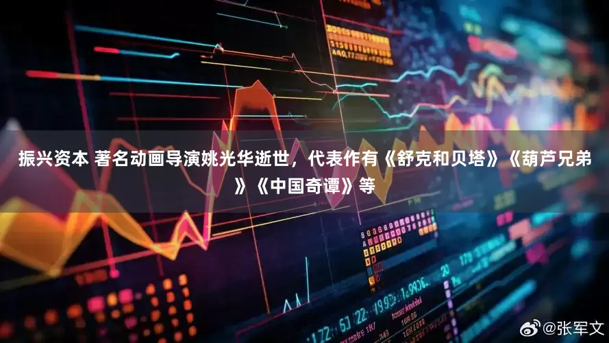 振兴资本 著名动画导演姚光华逝世，代表作有《舒克和贝塔》《葫芦兄弟》《中国奇谭》等